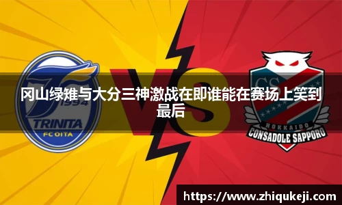 冈山绿雉与大分三神激战在即谁能在赛场上笑到最后